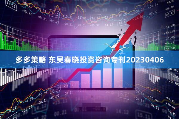 多多策略 东吴春晓投资咨询专刊20230406