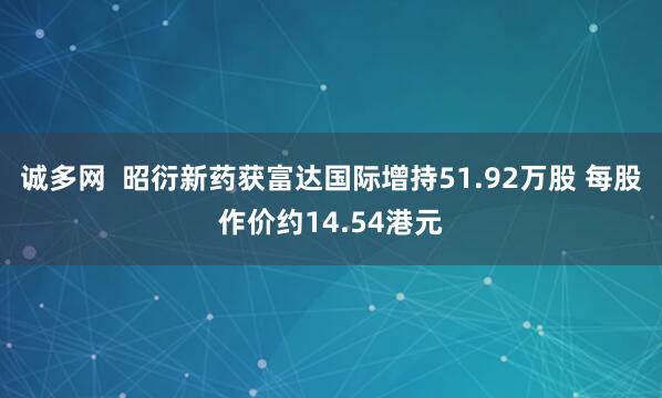 诚多网  昭衍新药获富达国际增持51.92万股 每股作价约14.54港元