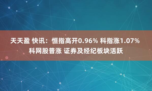 天天盈 快讯：恒指高开0.96% 科指涨1.07% 科网股普涨 证券及经纪板块活跃