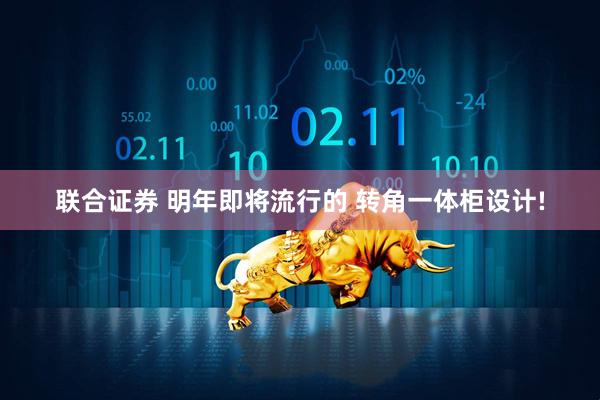 联合证券 明年即将流行的 转角一体柜设计!