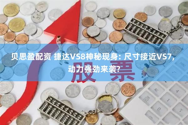 贝思盈配资 捷达VS8神秘现身: 尺寸接近VS7, 动力强劲来袭?