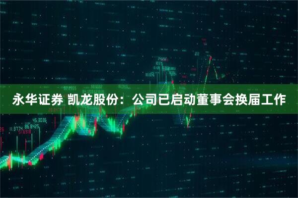 永华证券 凯龙股份：公司已启动董事会换届工作