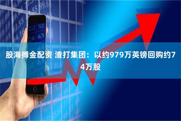 股海搏金配资 渣打集团：以约979万英镑回购约74万股