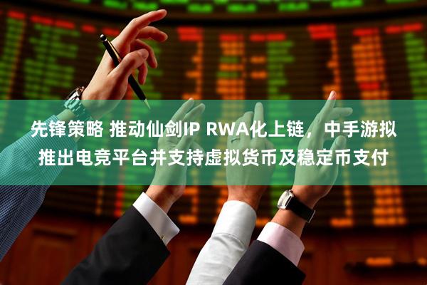 先锋策略 推动仙剑IP RWA化上链，中手游拟推出电竞平台并支持虚拟货币及稳定币支付