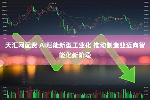 天汇网配资 AI赋能新型工业化 推动制造业迈向智能化新阶段