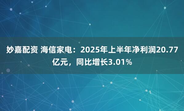 妙嘉配资 海信家电：2025年上半年净利润20.77亿元，同比增长3.01%