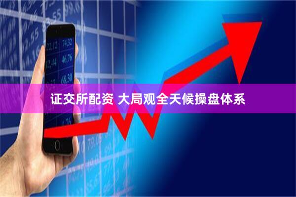 证交所配资 大局观全天候操盘体系