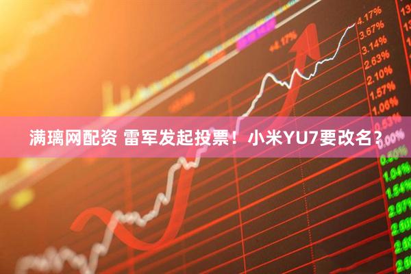满璃网配资 雷军发起投票！小米YU7要改名？