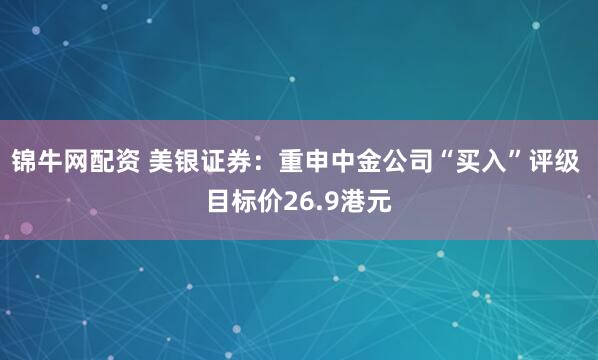 锦牛网配资 美银证券：重申中金公司“买入”评级 目标价26.9港元